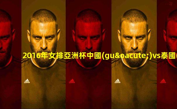 2016年女排亞洲杯中國(guó)vs泰國(guó)