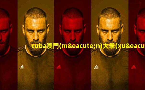cuba澳門(mén)大學(xué)vs貴州師范大學(xué)