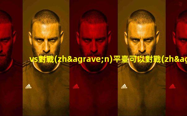 vs對戰(zhàn)平臺可以對戰(zhàn)實(shí)況足球幾
