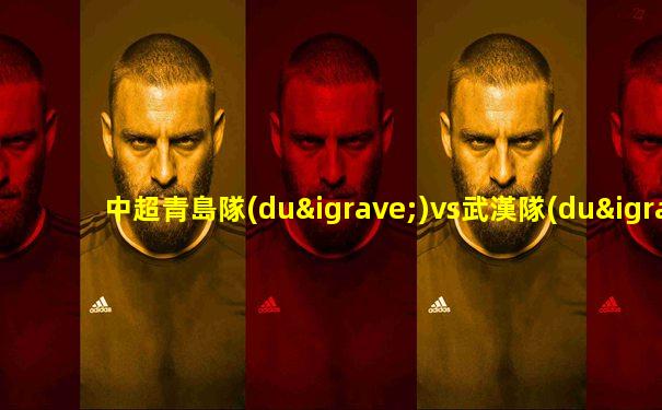 中超青島隊(duì)vs武漢隊(duì)全場(chǎng)