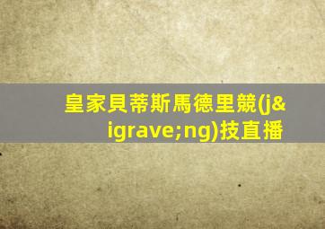 皇家貝蒂斯馬德里競(jìng)技直播
