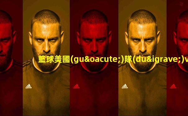 籃球美國(guó)隊(duì)vs中國(guó)比分