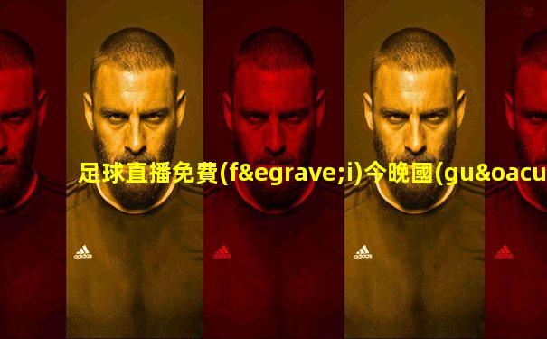 足球直播免費(fèi)今晚國(guó)際友誼賽